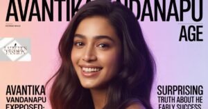 Avantika Vandanapu Age Exposed: Surprising Truth About Her Early Success